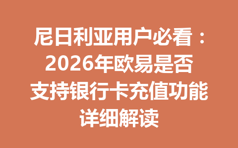 尼日利亚用户必看：2026年欧易是否支持银行卡充值功能详细解读