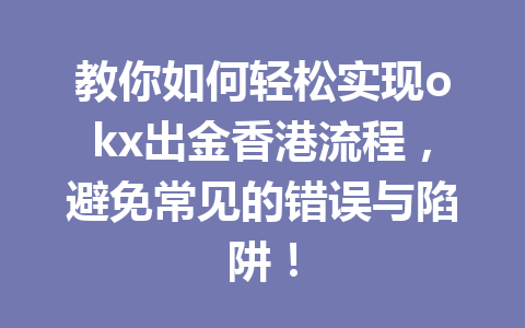 教你如何轻松实现okx出金香港流程,避免常见的错误与陷阱!