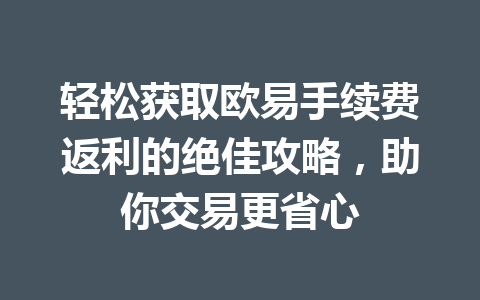 轻松获取欧易手续费返利的绝佳攻略，助你交易更省心