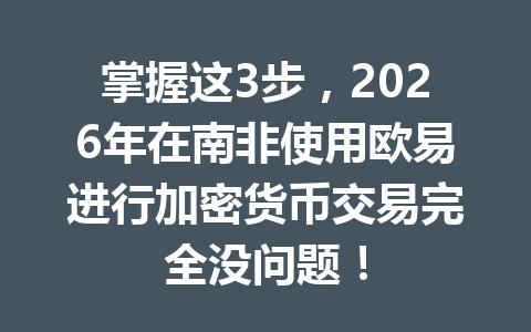 掌握这3步，2026年在南非使用欧易进行加密货币交易完全没问题！