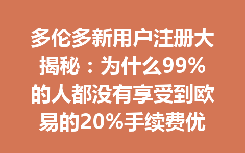 多伦多新用户注册大揭秘：为什么99%的人都没有享受到欧易的20%手续费优惠？