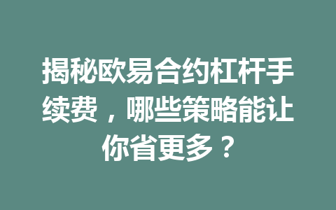 揭秘欧易合约杠杆手续费，哪些策略能让你省更多？