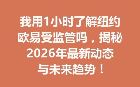 我用1小时了解纽约欧易受监管吗,揭秘2026年最新动态与未来趋势!