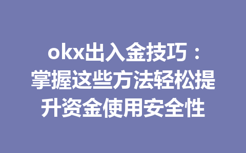 okx出入金技巧:掌握这些方法轻松提升资金使用安全性
