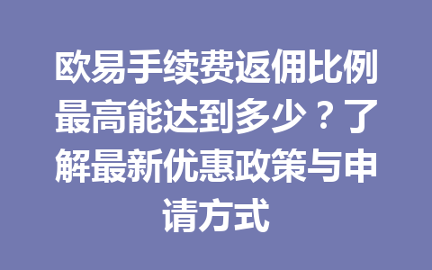 欧易手续费返佣比例最高能达到多少？了解最新优惠政策与申请方式