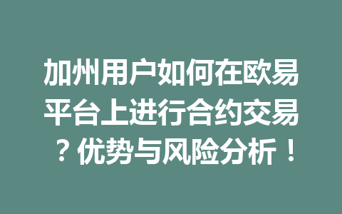 加州用户如何在欧易平台上进行合约交易?优势与风险分析!