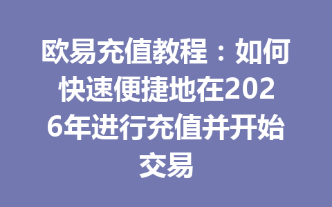 欧易充值教程：如何快速便捷地在2026年进行充值并开始交易