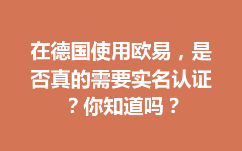 在德国使用欧易，是否真的需要实名认证？你知道吗？