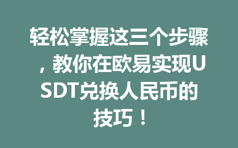 轻松掌握这三个步骤，教你在欧易实现USDT兑换人民币的技巧！
