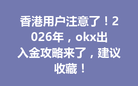 香港用户注意了！2026年，okx出入金攻略来了，建议收藏！