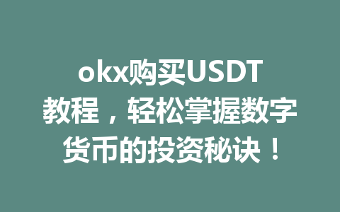 okx购买USDT教程,轻松掌握数字货币的投资秘诀!
