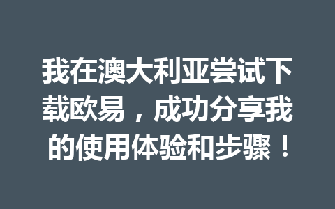 我在澳大利亚尝试下载欧易,成功分享我的使用体验和步骤!