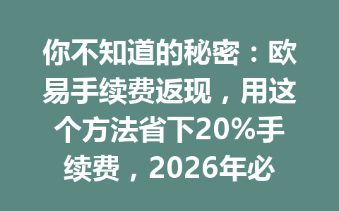 你不知道的秘密：欧易手续费返现，用这个方法省下20%手续费，2026年必备技巧！