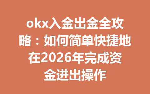okx入金出金全攻略:如何简单快捷地在2026年完成资金进出操作