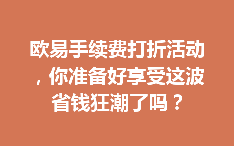 欧易手续费打折活动，你准备好享受这波省钱狂潮了吗？