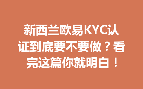 新西兰欧易KYC认证到底要不要做?看完这篇你就明白!