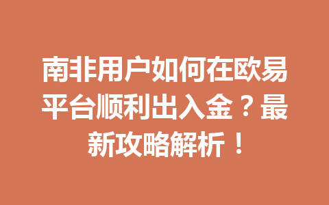 南非用户如何在欧易平台顺利出入金？最新攻略解析！