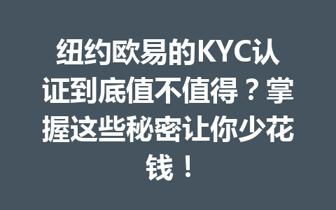 纽约欧易的KYC认证到底值不值得？掌握这些秘密让你少花钱！