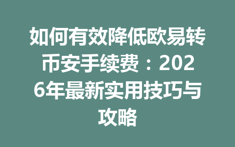 如何有效降低欧易转币安手续费:2026年最新实用技巧与攻略