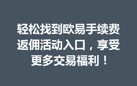 轻松找到欧易手续费返佣活动入口，享受更多交易福利！