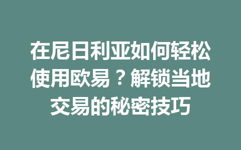 在尼日利亚如何轻松使用欧易？解锁当地交易的秘密技巧