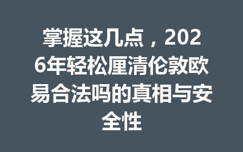 掌握这几点，2026年轻松厘清伦敦欧易合法吗的真相与安全性