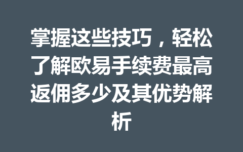 掌握这些技巧，轻松了解欧易手续费最高返佣多少及其优势解析