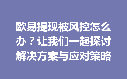 欧易提现被风控怎么办？让我们一起探讨解决方案与应对策略