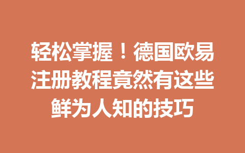 轻松掌握!德国欧易注册教程竟然有这些鲜为人知的技巧