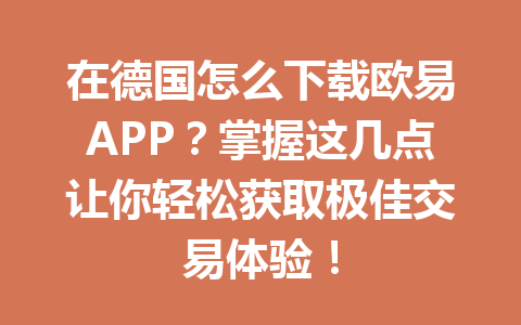 在德国怎么下载欧易APP？掌握这几点让你轻松获取极佳交易体验！