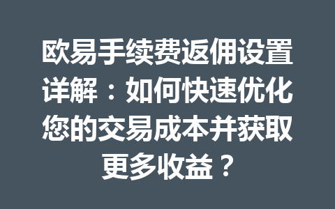 欧易手续费返佣设置详解：如何快速优化您的交易成本并获取更多收益？