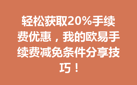 轻松获取20%手续费优惠，我的欧易手续费减免条件分享技巧！