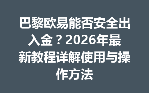 巴黎欧易能否安全出入金?2026年最新教程详解使用与操作方法