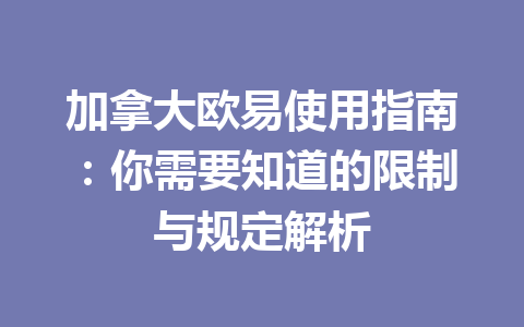 加拿大欧易使用指南:你需要知道的限制与规定解析