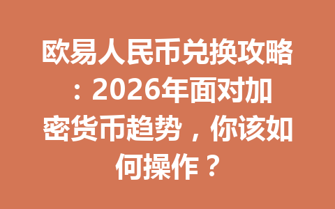 欧易人民币兑换攻略：2026年面对加密货币趋势，你该如何操作？