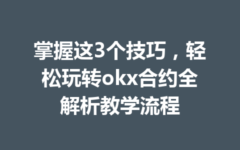 掌握这3个技巧,轻松玩转okx合约全解析教学流程