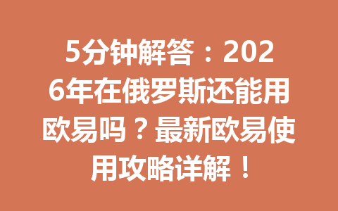 5分钟解答:2026年在俄罗斯还能用欧易吗?最新欧易使用攻略详解!