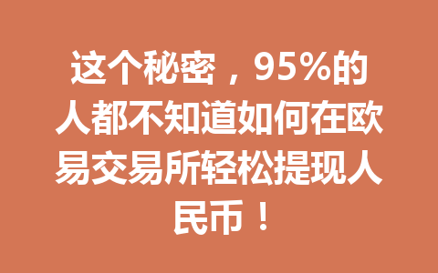 这个秘密，95%的人都不知道如何在欧易交易所轻松提现人民币！