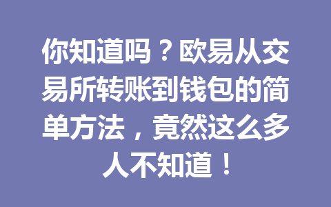 你知道吗?欧易从交易所转账到钱包的简单方法,竟然这么多人不知道!