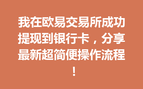 我在欧易交易所成功提现到银行卡,分享最新超简便操作流程!