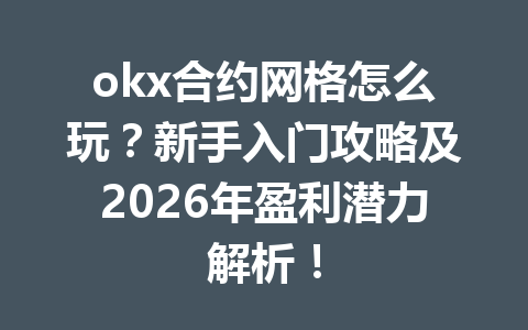 okx合约网格怎么玩?新手入门攻略及2026年盈利潜力解析!