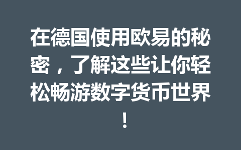在德国使用欧易的秘密,了解这些让你轻松畅游数字货币世界!