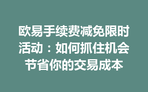 欧易手续费减免限时活动：如何抓住机会节省你的交易成本