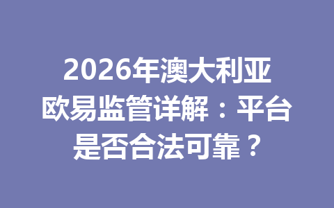 2026年澳大利亚欧易监管详解:平台是否合法可靠?