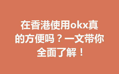 在香港使用okx真的方便吗?一文带你全面了解!