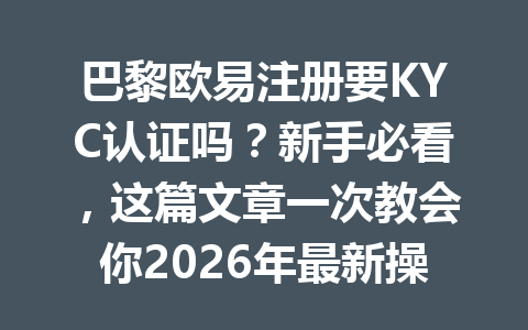 巴黎欧易注册要KYC认证吗?新手必看,这篇文章一次教会你2026年最新操作!