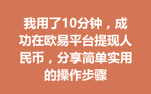 我用了10分钟,成功在欧易平台提现人民币,分享简单实用的操作步骤