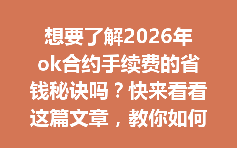 想要了解2026年ok合约手续费的省钱秘诀吗?快来看看这篇文章,教你如何轻松应对!