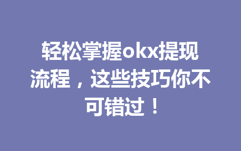 轻松掌握okx提现流程,这些技巧你不可错过!