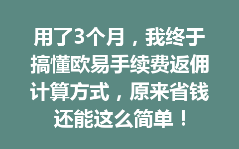 用了3个月，我终于搞懂欧易手续费返佣计算方式，原来省钱还能这么简单！